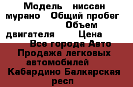 › Модель ­ ниссан мурано › Общий пробег ­ 87 000 › Объем двигателя ­ 4 › Цена ­ 485 000 - Все города Авто » Продажа легковых автомобилей   . Кабардино-Балкарская респ.
